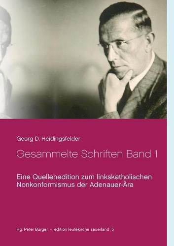 Gesammelte Schriften Band 1: Eine Quellenedition zum linkskatholischen Nonkonformismus der Adenauer-AEra