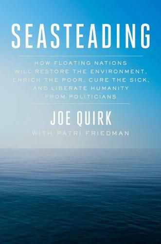 Cover image for Seasteading: How Floating Nations Will Restore the Environment, Enrich the Poor, Cure the Sick, and Liberate Humanity from Politicians