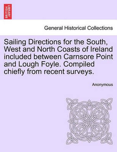 Cover image for Sailing Directions for the South, West and North Coasts of Ireland Included Between Carnsore Point and Lough Foyle. Compiled Chiefly from Recent Surveys.