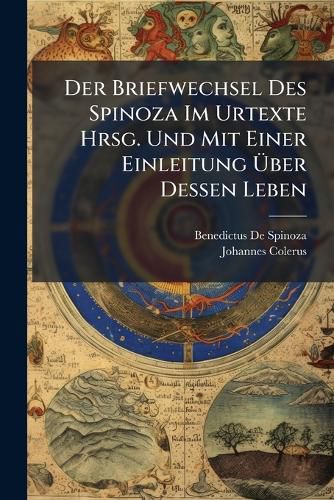 Cover image for Der Briefwechsel Des Spinoza Im Urtexte Hrsg. Und Mit Einer Einleitung Ber Dessen Leben