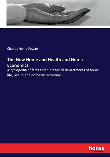 The New Home and Health and Home Economics: A cyclopedia of facts and hints for all departments of home life, health and domestic economy