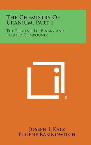 Cover image for The Chemistry of Uranium, Part 1: The Element, Its Binary and Related Compounds