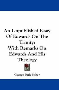 Cover image for An Unpublished Essay of Edwards on the Trinity: With Remarks on Edwards and His Theology