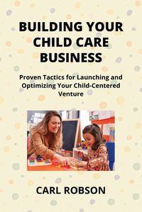 Cover image for Building Your Child Care Business