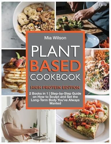 Cover image for Plant Based Cookbook High Protein: 2 Books in 1 Step-by-Step Guide on How to Sculpt and Set the Long-Term Body You've Always Wanted