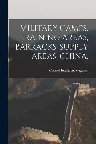 Cover image for Military Camps, Training Areas, Barracks, Supply Areas, China.