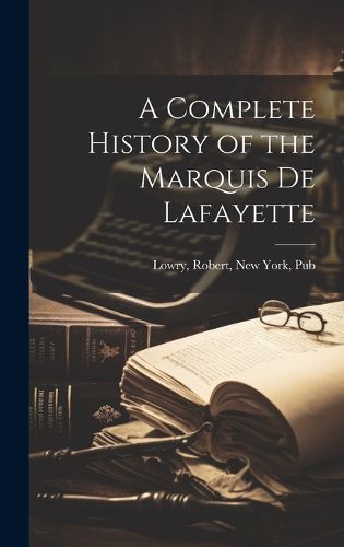 Cover image for A Complete History of the Marquis de Lafayette