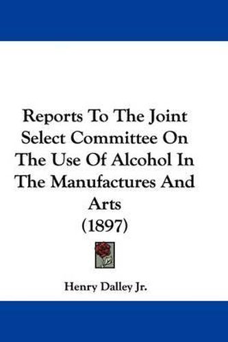 Cover image for Reports to the Joint Select Committee on the Use of Alcohol in the Manufactures and Arts (1897)