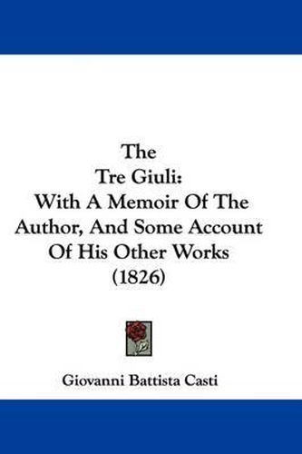 Cover image for The Tre Giuli: With A Memoir Of The Author, And Some Account Of His Other Works (1826)