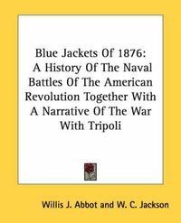 Cover image for Blue Jackets of 1876: A History of the Naval Battles of the American Revolution Together with a Narrative of the War with Tripoli