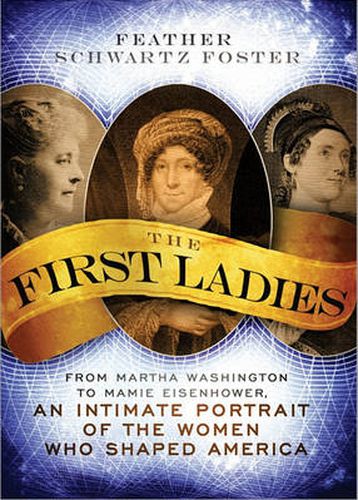 Cover image for The First Ladies: From Martha Washington to Mamie Eisenhower, An Intimate Portrait of the Women Who Shaped America