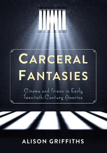 Cover image for Carceral Fantasies: Cinema and Prison in Early Twentieth-Century America