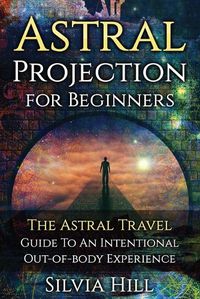 Cover image for Astral Projection for Beginners: The Astral Travel Guide to an Intentional Out-of-Body Experience