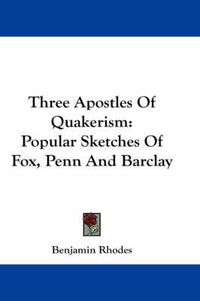 Cover image for Three Apostles of Quakerism: Popular Sketches of Fox, Penn and Barclay
