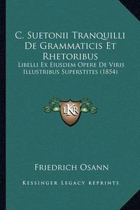 Cover image for C. Suetonii Tranquilli de Grammaticis Et Rhetoribus: Libelli Ex Eiusdem Opere de Viris Illustribus Superstites (1854)