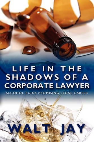 Cover image for Life in the Shadows of A Corporate Lawyer: Alcohol Ruins Promising Legal Career