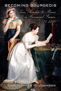 Cover image for Becoming Bourgeois: Love, Kinship, and Power in Provincial France, 1670-1880