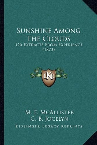 Cover image for Sunshine Among the Clouds: Or Extracts from Experience (1873)