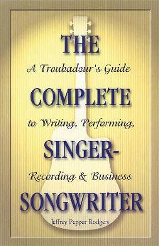 Cover image for The Complete Singer-Songwriter: A Troubadour's Guide to Writing, Performing, Recording & Business