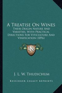 Cover image for A Treatise on Wines a Treatise on Wines: Their Origin Nature and Varieties, with Practical Directionstheir Origin Nature and Varieties, with Practical Directions for Viticulture and Vinification (1896) for Viticulture and Vinification (1896)