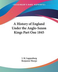 Cover image for A History of England Under the Anglo-Saxon Kings Part One 1845