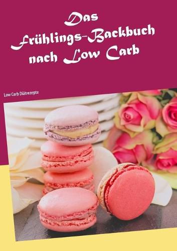 Cover image for Das Fruhlings-Backbuch nach Low Carb: Low Carb Diatrezepte