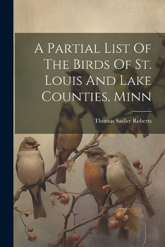 Cover image for A Partial List Of The Birds Of St. Louis And Lake Counties, Minn