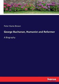 Cover image for George Buchanan, Humanist and Reformer: A Biography