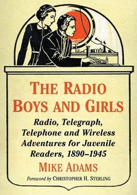 Cover image for The Radio Boys and Girls: Radio, Telegraph, Telephone and Wireless Adventures for Juvenile Readers, 1890-1945