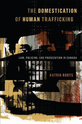 Cover image for The Domestication of Human Trafficking: Law, Policing, and Prosecution in Canada