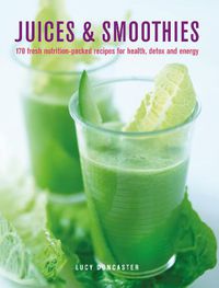 Cover image for Juices & Smoothies: 150 nutrition-packed recipes for health, detox and energy