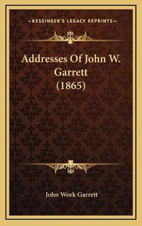 Cover image for Addresses of John W. Garrett (1865)