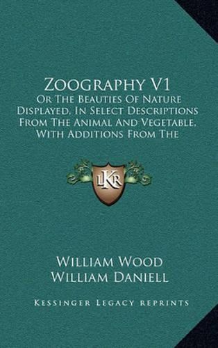 Cover image for Zoography V1: Or the Beauties of Nature Displayed, in Select Descriptions from the Animal and Vegetable, with Additions from the Mineral Kingdom (1807