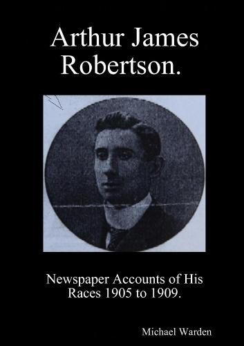 Arthur James Robertson. Newspaper Accounts of His Races 1905 to 1909.