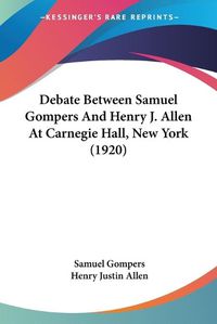 Cover image for Debate Between Samuel Gompers and Henry J. Allen at Carnegie Hall, New York (1920)