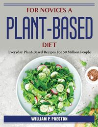 Cover image for For novices a plant-based diet: Everyday Plant-Based Recipes For 50 Million People