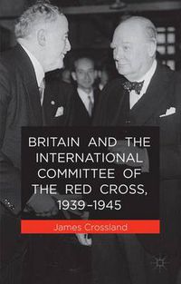 Cover image for Britain and the International Committee of the Red Cross, 1939-1945