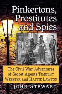 Cover image for Pinkertons, Prostitutes and Spies: The Civil War Adventures of Secret Agents Timothy Webster and Hattie Lawton