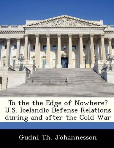 Cover image for To the the Edge of Nowhere? U.S. Icelandic Defense Relations During and After the Cold War