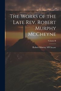 Cover image for The Works of the Late Rev. Robert Murphy McCheyne; Volume II