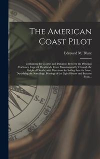 Cover image for The American Coast Pilot [microform]: Containing the Courses and Distances Between the Principal Harbours, Capes & Headlands, From Passamaquoddy Through the Gulph of Florida; With Directions for Sailing Into the Same, Describing the Soundings, ...