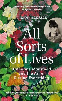 Cover image for All Sorts of Lives: Katherine Mansfield and the art of risking everything
