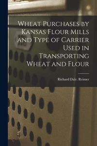 Cover image for Wheat Purchases by Kansas Flour Mills and Type of Carrier Used in Transporting Wheat and Flour