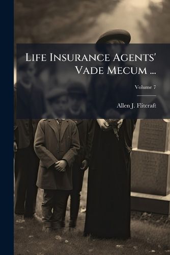 Cover image for Life Insurance Agents' Vade Mecum ...: Setting Forth the Risks Assumed and Benefits Guaranteed by the ... Life Insurance Companies, Etc. ..., Volume 7