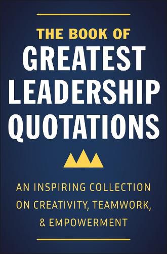 The Book Of Greatest Leadership Quotations: An Inspiring Collection on Creativity, Teamwork, and Empowerment