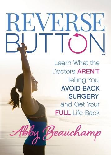 Cover image for Reverse Button (TM): Learn What the Doctors Aren't Telling You, Avoid Back Surgery, and Get Your Full Life Back