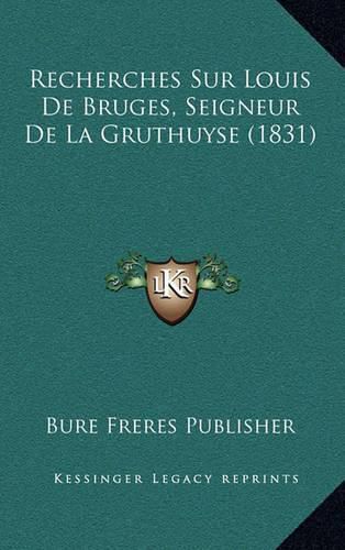 Cover image for Recherches Sur Louis de Bruges, Seigneur de La Gruthuyse (1831)