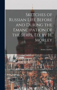 Cover image for Sketches of Russian Life Before and During the Emancipation of the Serfs, Ed. by H. Morley