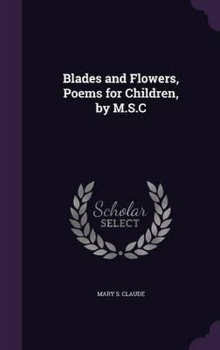 Blades and Flowers, Poems for Children, by M.S.C