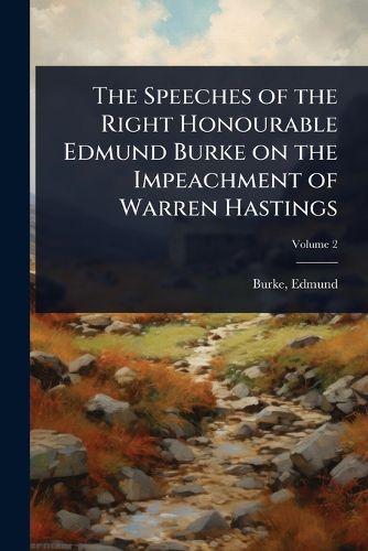 Cover image for The Speeches of the Right Honourable Edmund Burke on the Impeachment of Warren Hastings